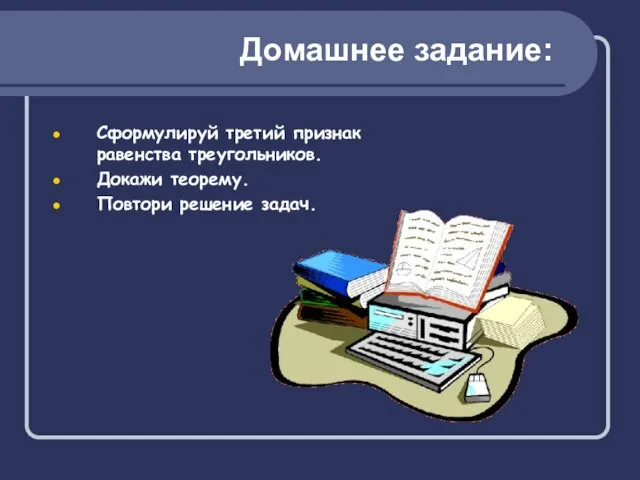 Домашнее задание: Сформулируй третий признак равенства треугольников. Докажи теорему. Повтори решение задач.