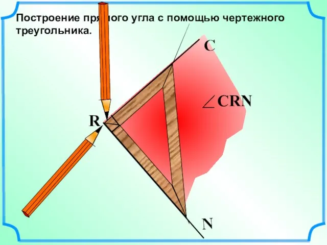 Построение прямого угла с помощью чертежного треугольника. R N