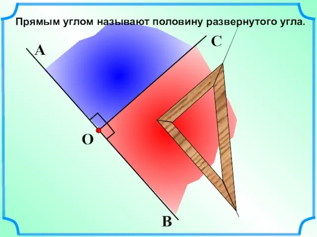 Прямым углом называют половину развернутого угла. О В А