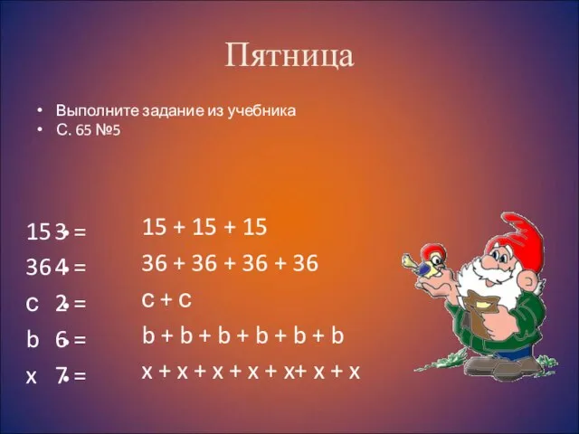 Пятница Выполните задание из учебника С. 65 №5 15 3 = 36