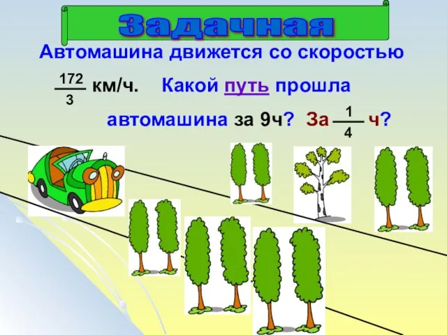 Автомашина движется со скоростью км/ч. Какой путь прошла автомашина за 9ч? За ч?