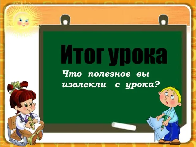 Итог урока Что полезное вы извлекли с урока?