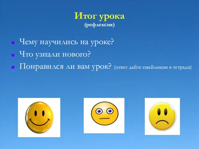 Итог урока (рефлексия) Чему научились на уроке? Что узнали нового? Понравился ли