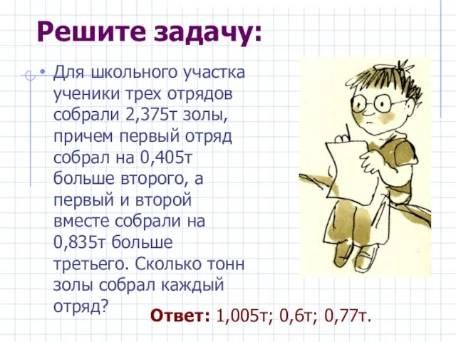 Решите задачу: Для школьного участка ученики трех отрядов собрали 2,375т золы, причем