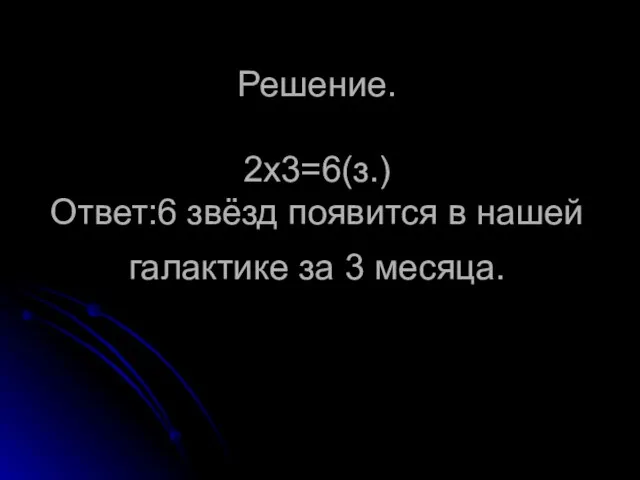 Решение. 2х3=6(з.) Ответ:6 звёзд появится в нашей галактике за 3 месяца.