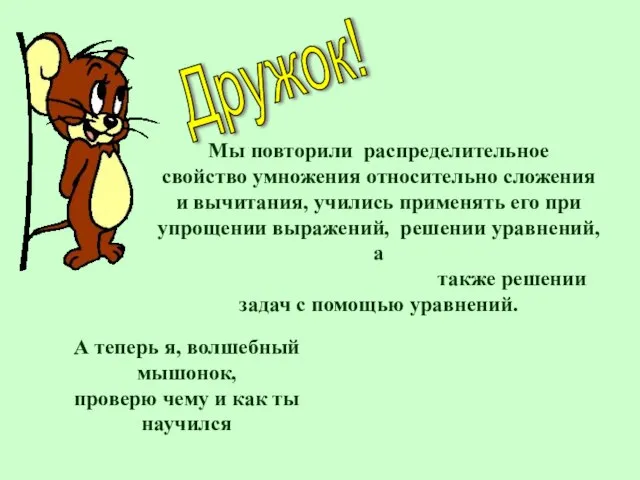 Дружок! Мы повторили распределительное свойство умножения относительно сложения и вычитания, учились применять