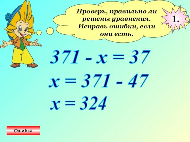 Проверь, правильно ли решены уравнения. Исправь ошибки, если они есть. 371 -