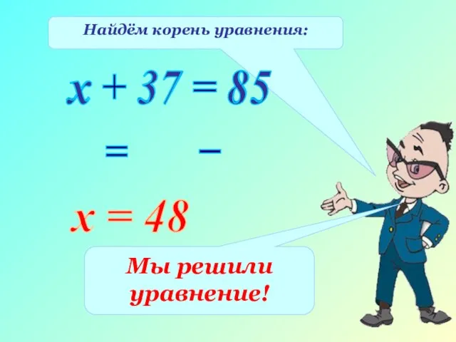 Найдём корень уравнения: х + 37 = 85 х 37 85 =