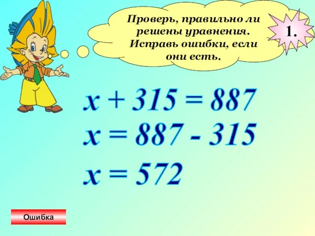 Проверь, правильно ли решены уравнения. Исправь ошибки, если они есть. х +