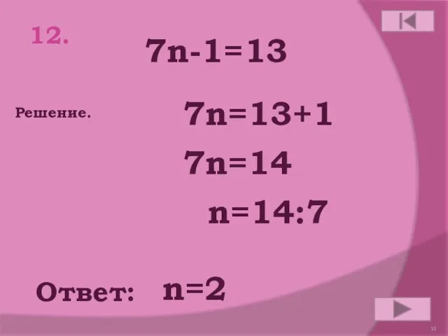 12. 7n-1=13 Ответ: Решение. n=2 7n=13+1 7n=14 n=14:7