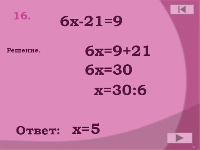 16. 6х-21=9 Ответ: Решение. х=5 6х=9+21 6х=30 х=30:6