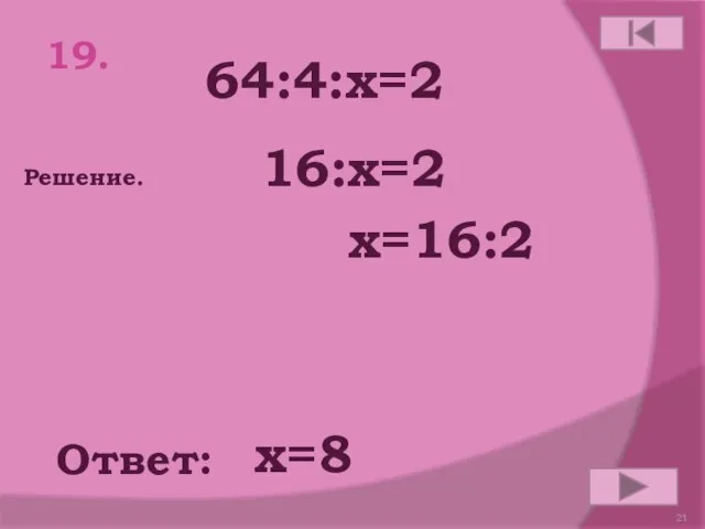 64:4:х=2 19. Ответ: Решение. х=8 16:х=2 х=16:2