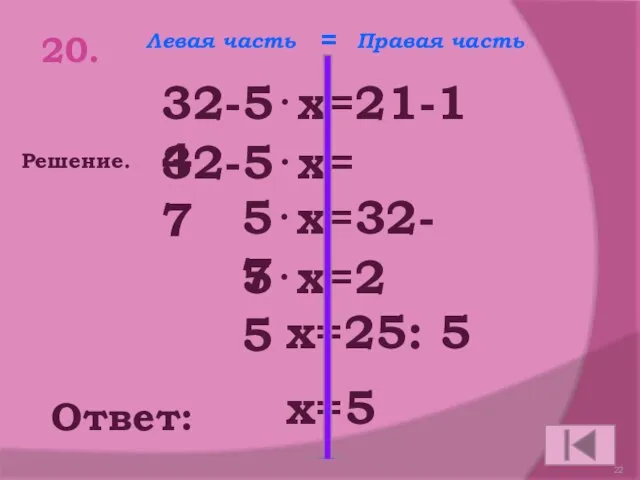 20. 32-5⋅х=21-14 Ответ: 32-5⋅х=7 5⋅х=32-7 5⋅х=25 х=25: 5 х=5 Решение. Левая часть Правая часть =