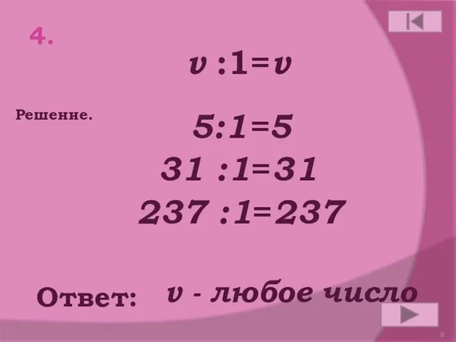 4. v :1=v Ответ: Решение. v - любое число 5:1=5 31 :1=31 237 :1=237