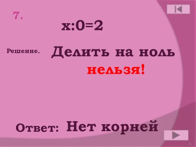 7. x:0=2 Ответ: Решение. Делить на ноль нельзя! Нет корней