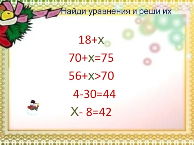 Найди уравнения и реши их 18+х 70+х=75 56+х>70 74-30=44 Х- 8=42