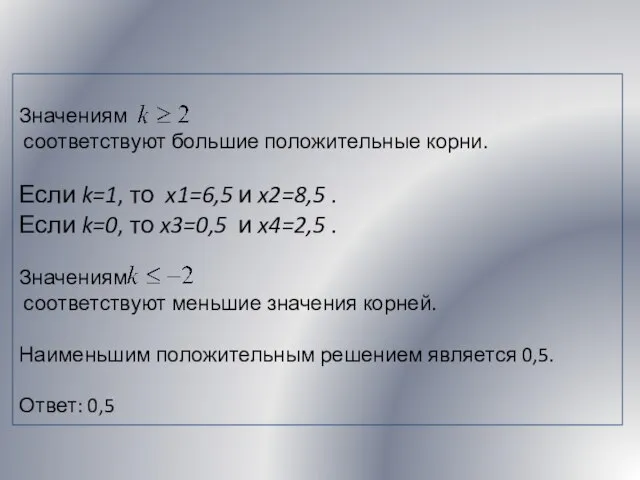 Значениям соответствуют большие положительные корни. Если k=1, то x1=6,5 и x2=8,5 .