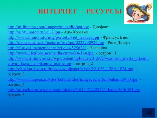 ИНТЕРНЕТ - РЕСУРСЫ http://arifmetica.com/images/index/diofant.jpg - Диофант http://a1vtu.narod.ru/u/1.2.jpg - Аль-Хорезми http://www.hrono.info/img/portrety/viet_francua.jpg - Франсуа