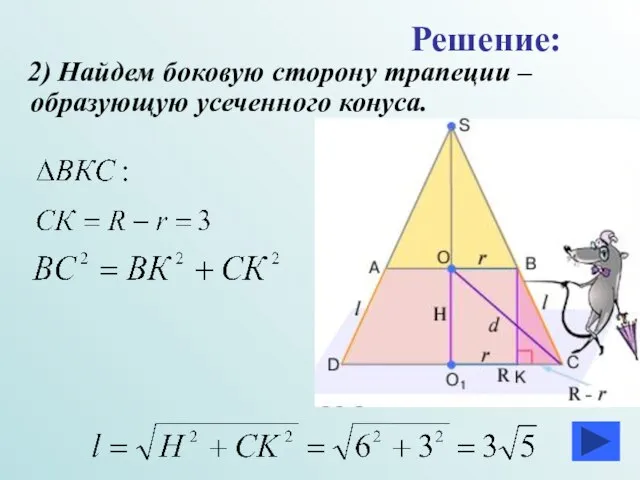 2) Найдем боковую сторону трапеции –образующую усеченного конуса. Решение: