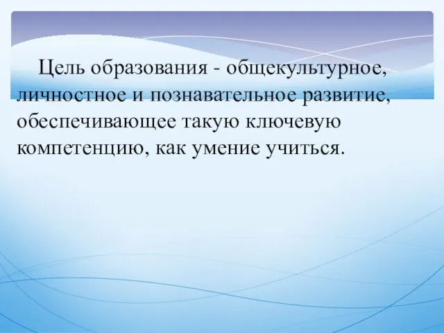 Цель образования - общекультурное, личностное и познавательное развитие, обеспечивающее такую ключевую компетенцию, как умение учиться.