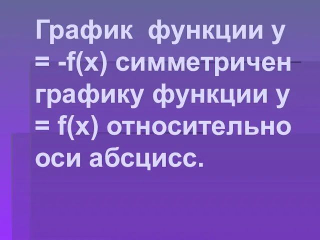 График функции у = -f(x) симметричен графику функции у = f(x) относительно оси абсцисс.