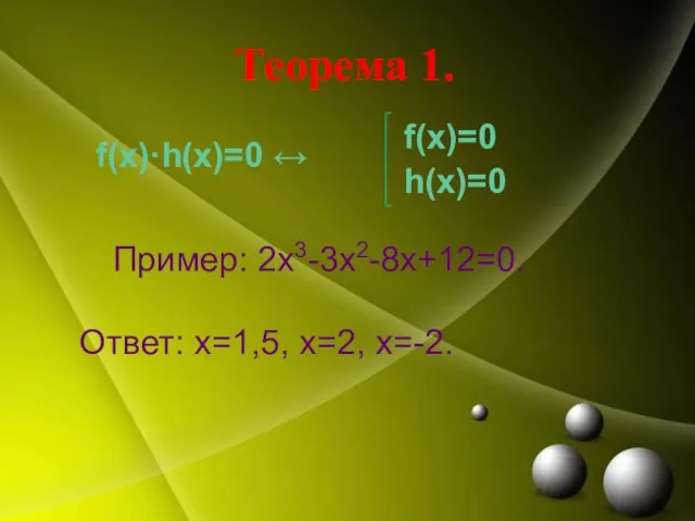 Теорема 1. f(x)·h(x)=0 ↔ Пример: 2х3-3х2-8х+12=0. Ответ: х=1,5, х=2, х=-2. f(x)=0 h(x)=0