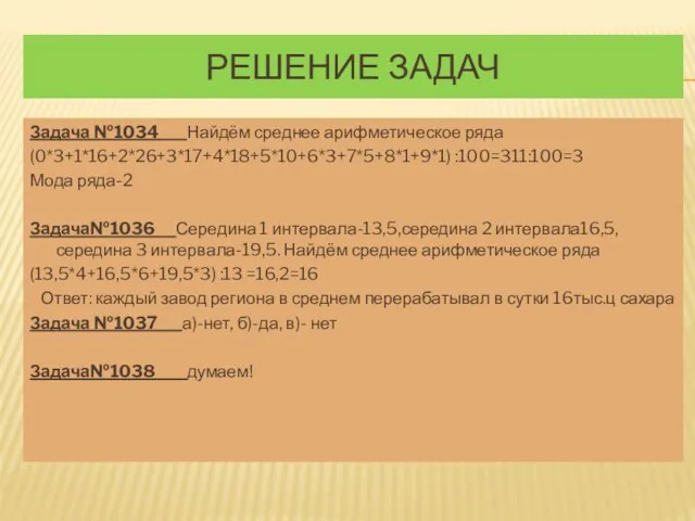 Решение задач Задача №1034 Найдём среднее арифметическое ряда (0*3+1*16+2*26+3*17+4*18+5*10+6*3+7*5+8*1+9*1) :100=311:100=3 Мода ряда-2