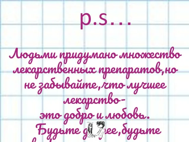 p.s… Людьми придумано множество лекарственных препаратов,но не забывайте,что лучшее лекарство- это добро