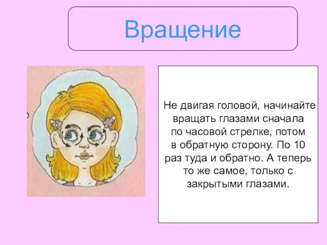 Вращение Не двигая головой, начинайте вращать глазами сначала по часовой стрелке, потом