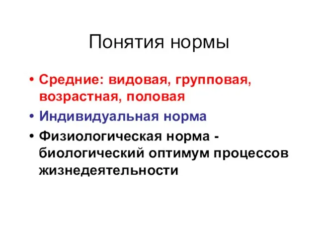 Понятия нормы Средние: видовая, групповая, возрастная, половая Индивидуальная норма Физиологическая норма - биологический оптимум процессов жизнедеятельности