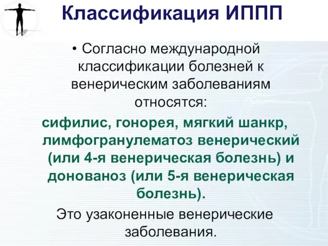 Классификация ИППП Согласно международной классификации болезней к венерическим заболеваниям относятся: сифилис, гонорея,