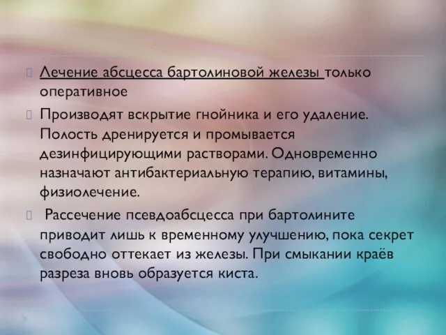 Лечение абсцесса бартолиновой железы только оперативное Производят вскрытие гнойника и его удаление.