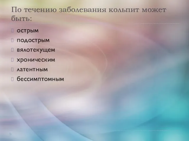 По течению заболевания кольпит может быть: острым подострым вялотекущем хроническим латентным бессимптомным