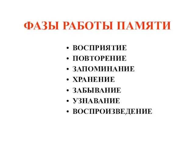 ФАЗЫ РАБОТЫ ПАМЯТИ ВОСПРИЯТИЕ ПОВТОРЕНИЕ ЗАПОМИНАНИЕ ХРАНЕНИЕ ЗАБЫВАНИЕ УЗНАВАНИЕ ВОСПРОИЗВЕДЕНИЕ