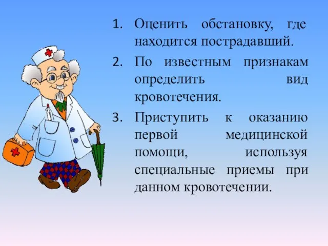 Оценить обстановку, где находится пострадавший. По известным признакам определить вид кровотечения. Приступить