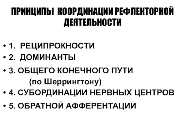 ПРИНЦИПЫ КООРДИНАЦИИ РЕФЛЕКТОРНОЙ ДЕЯТЕЛЬНОСТИ 1. РЕЦИПРОКНОСТИ 2. ДОМИНАНТЫ 3. ОБЩЕГО КОНЕЧНОГО ПУТИ