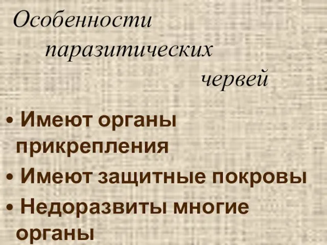 Особенности паразитических червей Имеют органы прикрепления Имеют защитные покровы Недоразвиты многие органы Обладают высокой плодовитостью