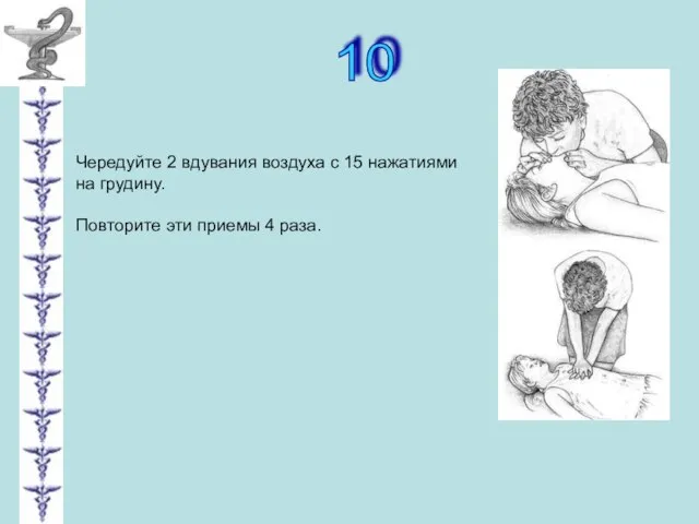 10 Чередуйте 2 вдувания воздуха с 15 нажатиями на грудину. Повторите эти приемы 4 раза.