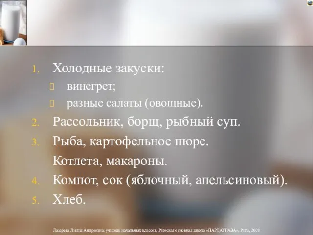 Холодные закуски: винегрет; разные салаты (овощные). Рассольник, борщ, рыбный суп. Рыба, картофельное