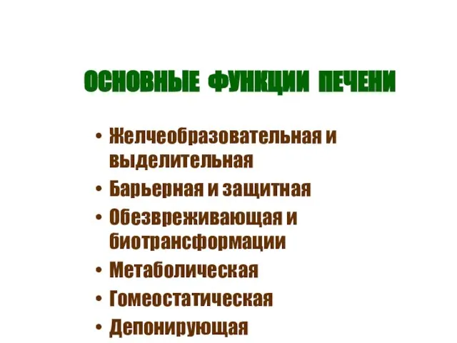 ОСНОВНЫЕ ФУНКЦИИ ПЕЧЕНИ Желчеобразовательная и выделительная Барьерная и защитная Обезвреживающая и биотрансформации Метаболическая Гомеостатическая Депонирующая Регуляторная