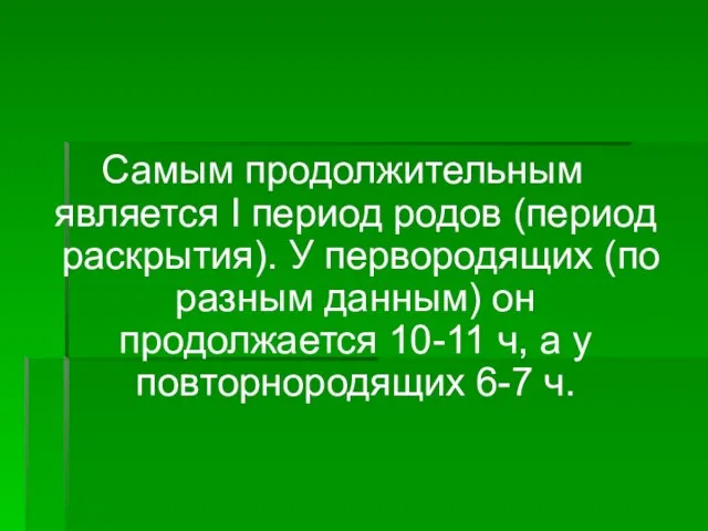 Самым продолжительным является I период родов (период раскрытия). У пер­вородящих (по разным