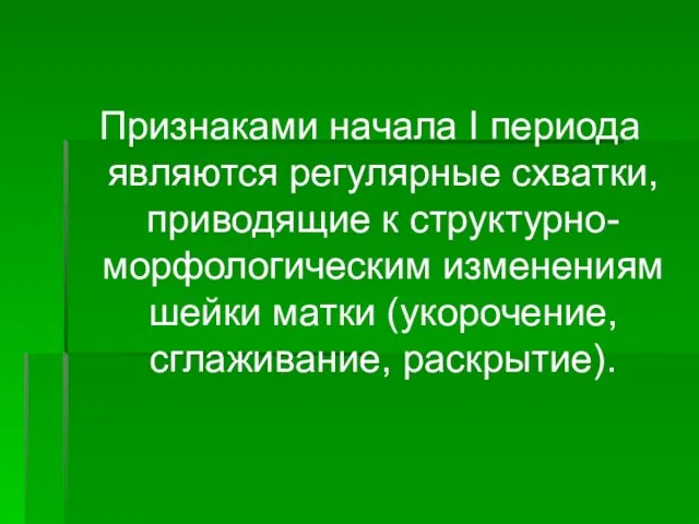 Признаками начала I периода являются регулярные схватки, приводящие к структурно-морфологическим изменениям шейки матки (укорочение, сглаживание, раскрытие).