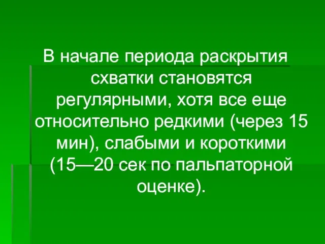 В начале периода раскрытия схватки становятся регулярными, хотя все еще относительно редкими