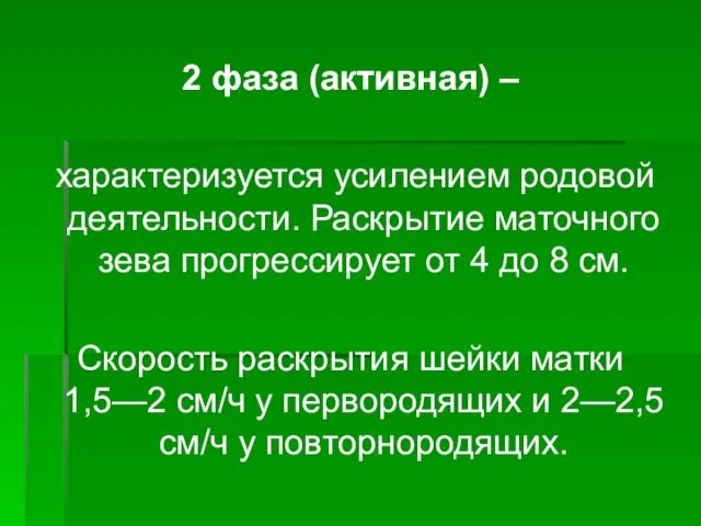 2 фаза (активная) – характеризуется усилением родовой деятельности. Раскрытие маточного зева прогрессирует