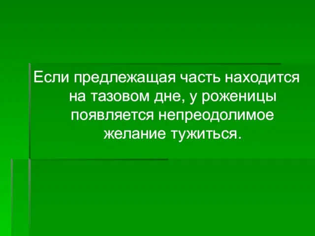 Если предлежащая часть находится на тазовом дне, у роженицы появляется непреодолимое желание тужиться.