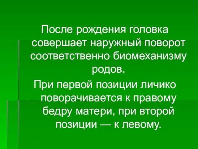 После рождения головка совершает наружный поворот соответственно био­механизму родов. При первой позиции