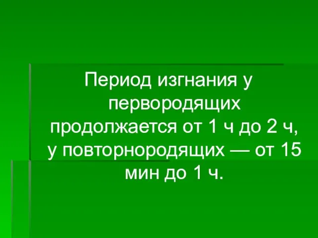 Период изгнания у первородящих продолжается от 1 ч до 2 ч, у