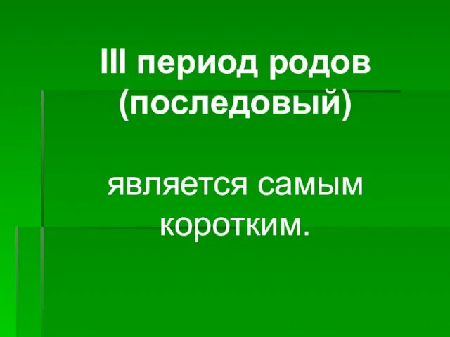 III период родов (последовый) является самым коротким.