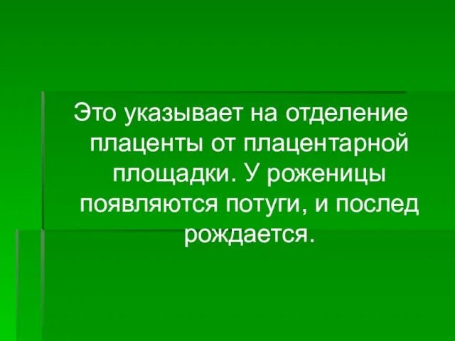 Это указывает на отделение плаценты от плацентарной площадки. У роженицы появляются потуги, и послед рождается.