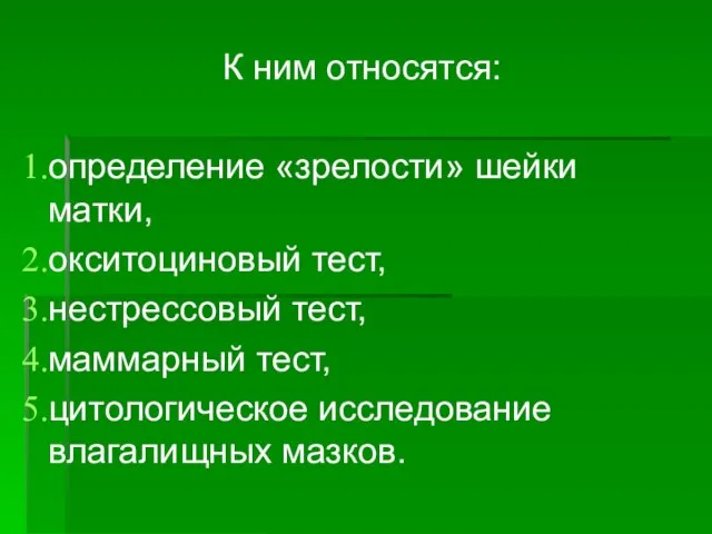 К ним относятся: определение «зрелости» шейки матки, окситоциновый тест, нестрессовый тест, маммарный